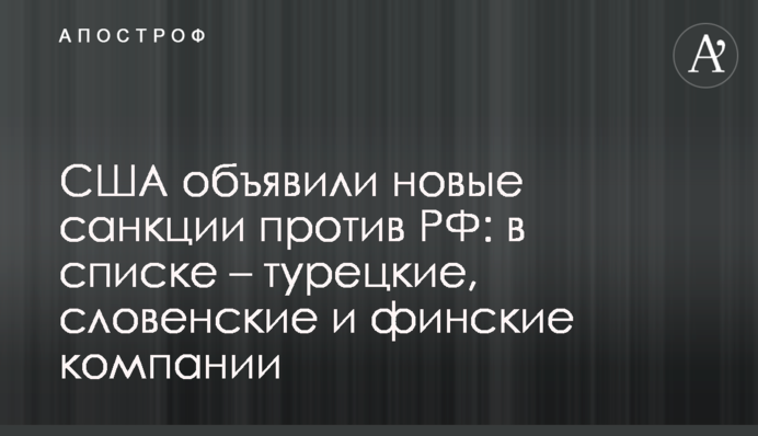 США оголосили нові санкції проти РФ: в списку - турецькі, словенські і фінські компанії