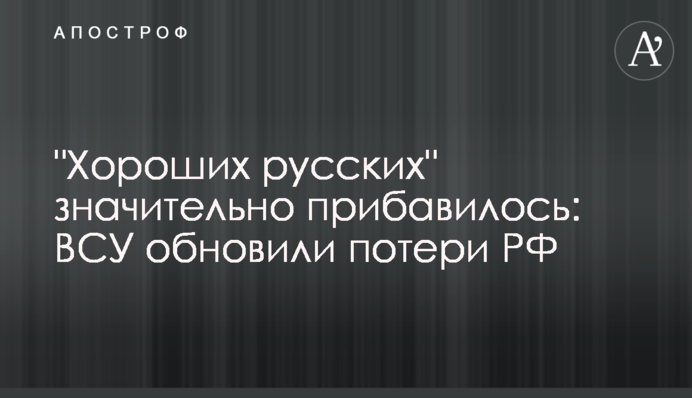 "Хороших русских" значительно прибавилось: ВСУ обновили потери РФ