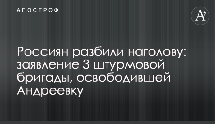 Россиян разбили наголову: заявление 3 штурмовой бригады, освободившей Андреевку