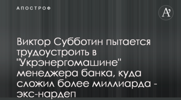 Віктор Суботін намагається працевлаштувати в "Укренергомашини" менеджера банка, куди склав понад мільярд - екснардеп