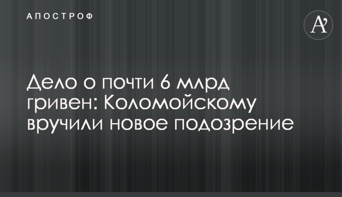 Справа про майже 6 млрд гривень: Коломойському вручили нову підозру