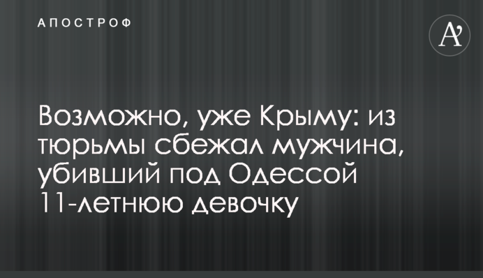Возможно, уже Крыму: из тюрьмы сбежал мужчина, убивший под Одессой 11-летнюю девочку