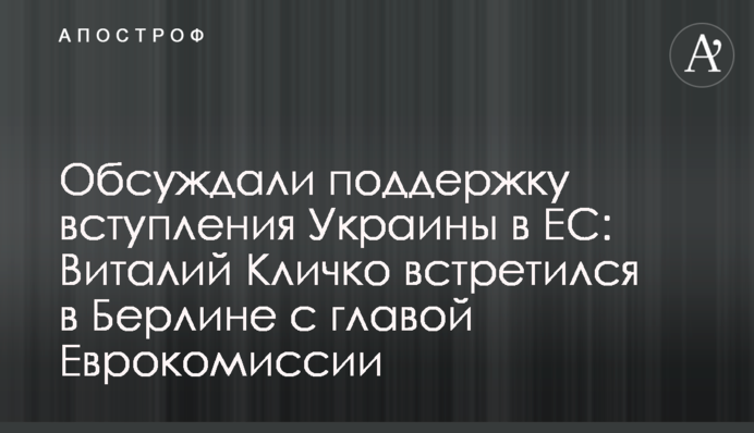Обсуждали поддержку вступления Украины в ЕС: Виталий Кличко встретился в Берлине с главой Еврокомиссии