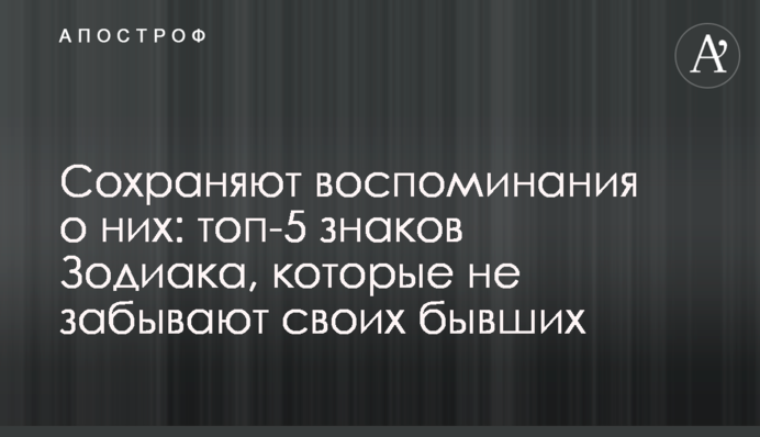 Зберігають спогади про них: топ-5 знаків Зодіаку, які не забувають своїх колишніх