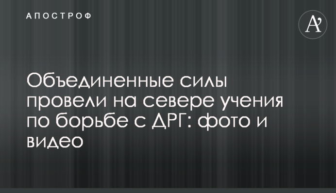 Об'єднані сили провели на півночі навчання щодо боротьби з ДРГ: фото і відео