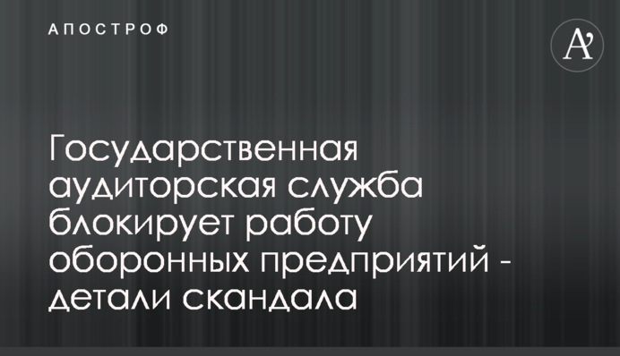 Государственная аудиторская служба блокирует работу оборонных предприятий - детали скандала