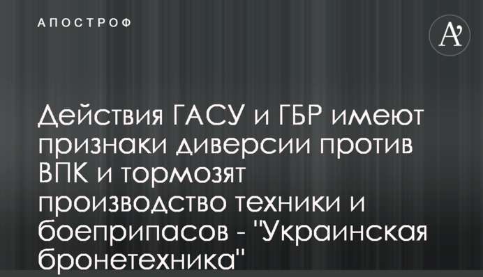 Действия ГАСУ и ГБР имеют признаки диверсии против ВПК и тормозят производство техники и боеприпасов - 