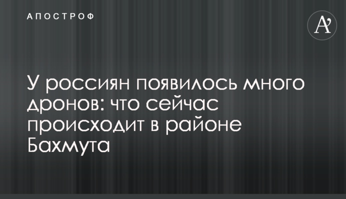 У росіян з'явилось багато дронів: що зараз відбувається в районі Бахмута