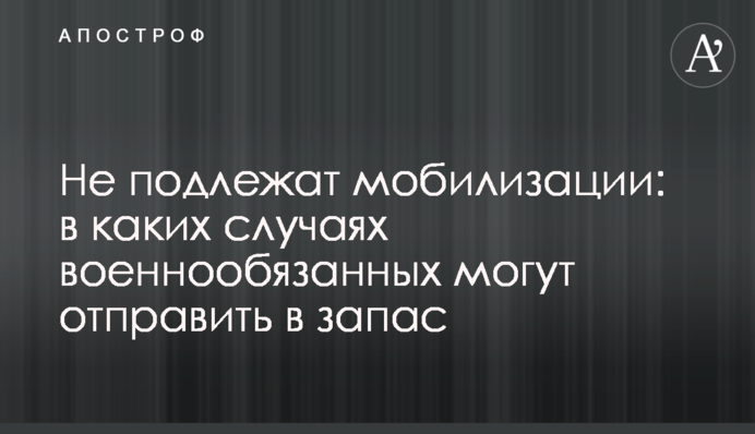 Не подлежат мобилизации: в каких случаях военнообязанных могут отправить в запас