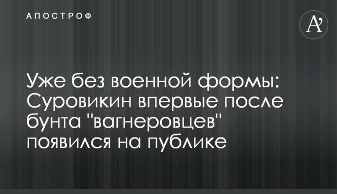 Уже без военной формы: Суровикин впервые после бунта 