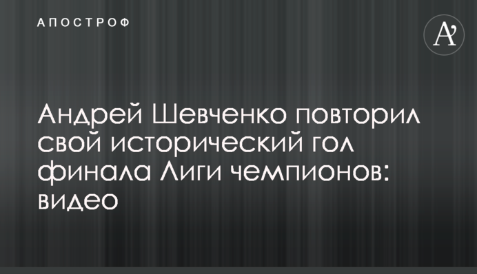 Андрій Шевченко повторив свій історичний гол фіналу Ліги чемпіонів: відео