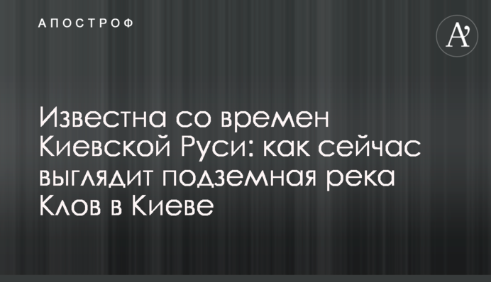 Відома з часів Київської Русі: як зараз виглядає підземна річка Клов в Києві