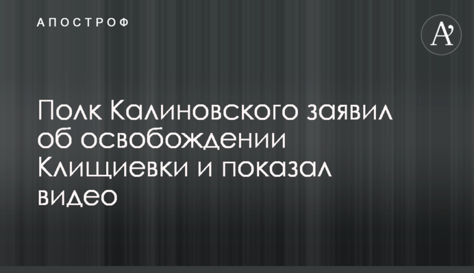 Полк Калиновского заявил об освобождении Клищиевки: что случилось на самом деле