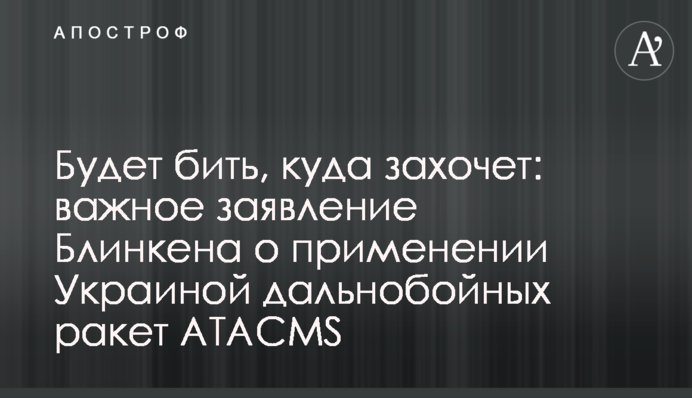 Битиме, куди захоче: важлива заява Блінкена щодо застосування Україною далекобійних ракет ATACMS