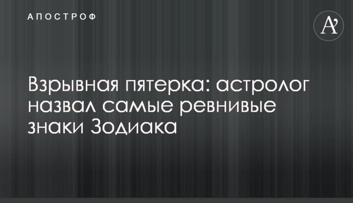 Вибухова п'ятірка: астролог назвав найбільш ревниві знаки Зодіаку