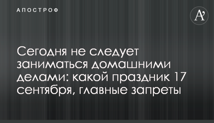 Сьогодні не слід займатися хатніми справами:  яке свято 17 вересня, головні заборони