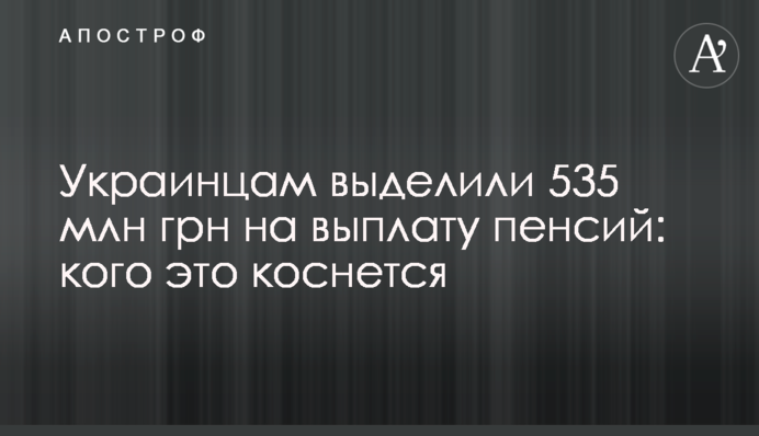 Украинцам выделили 535 млн грн на выплату пенсий: кого это коснется