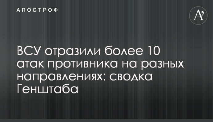ВСУ отразили более 10 атак противника на разных направлениях: сводка Генштаба