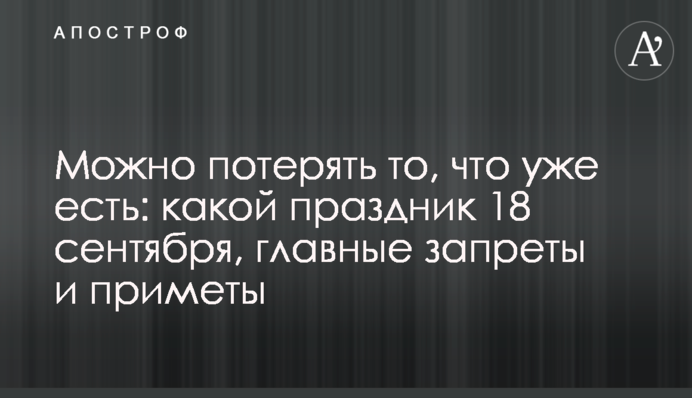 Можно потерять то, что уже есть: какой праздник 18 сентября, главные запреты и приметы