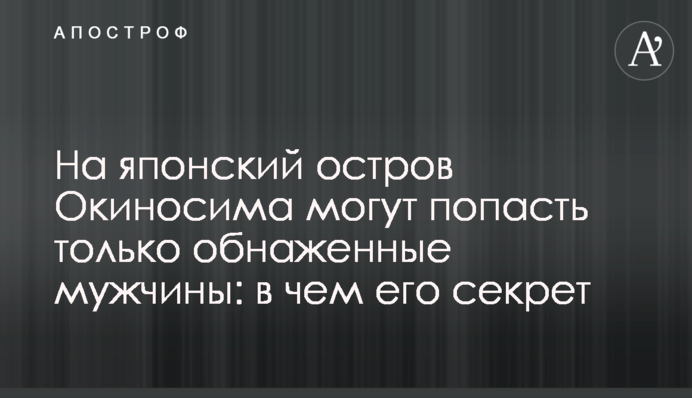 На японский остров Окиносима могут попасть только обнаженные мужчины: в чем его секрет