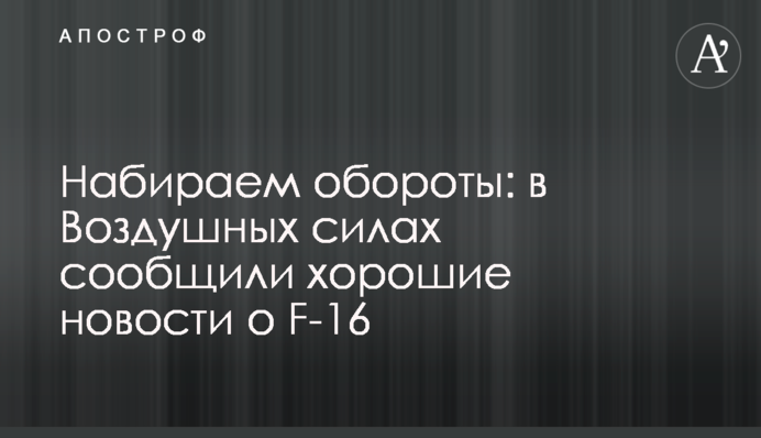 Набираємо обертів: в Повітряних силах повідомили гарні новини про F-16