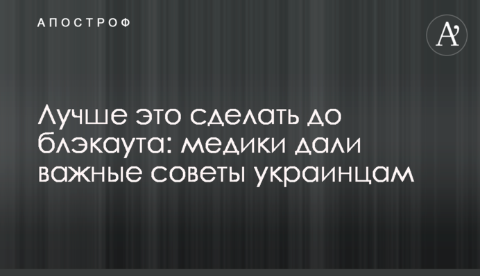 Краще це зробити до блекауту: медики дали важливі поради українцям