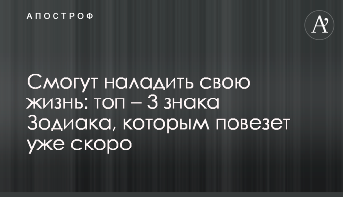 Смогут наладить свою жизнь: топ – 3 знака Зодиака, которым повезет уже скоро