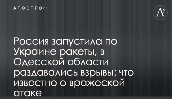 Россия запустила по Украине ракеты, в Одесской области прогремели взрывы: что известно о вражеской атаке