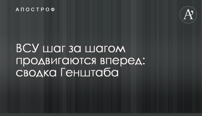 ЗСУ крок за кроком рухаються вперед: зведення Генштабу