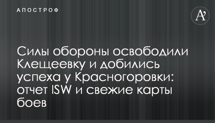 Силы обороны освободили Клещеевку и добились успеха у Красногоровки: отчет ISW и свежие карты боев