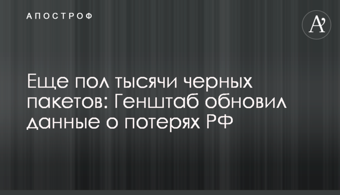 Ще пів тисячі чорних пакетів: Генштаб оновив дані про втрати РФ