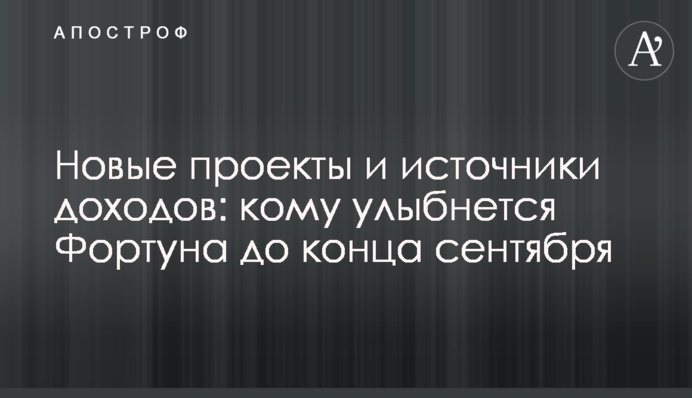 Нові проєкти і джерела прибутків: кому посміхнеться Фортуна до кінця вересня