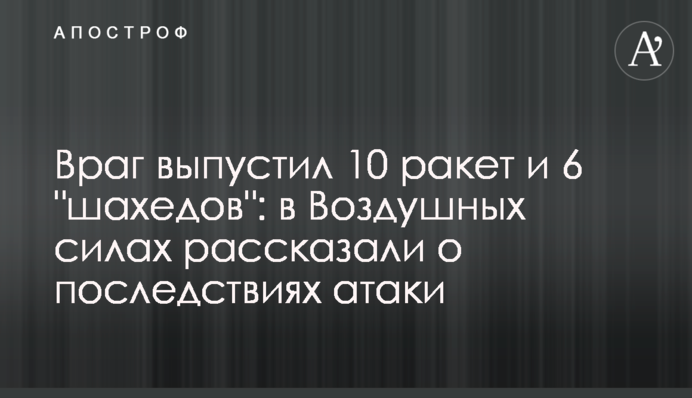 Враг выпустил 10 ракет и 6 "шахедов": в Воздушных силах рассказали о последствиях атаки