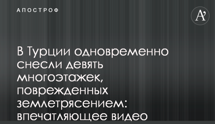 В Турции одновременно снесли девять многоэтажек, поврежденных землетрясением: впечатляющее видео