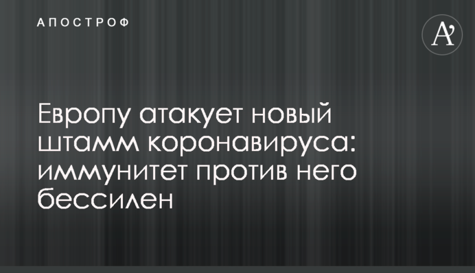 Европу атакует новый штамм коронавируса: иммунитет против него бессилен