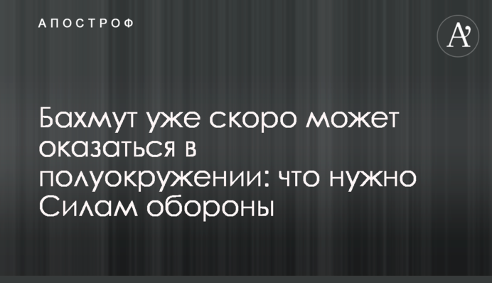 Бахмут уже скоро может оказаться в полуокружении: что нужно Силам обороны