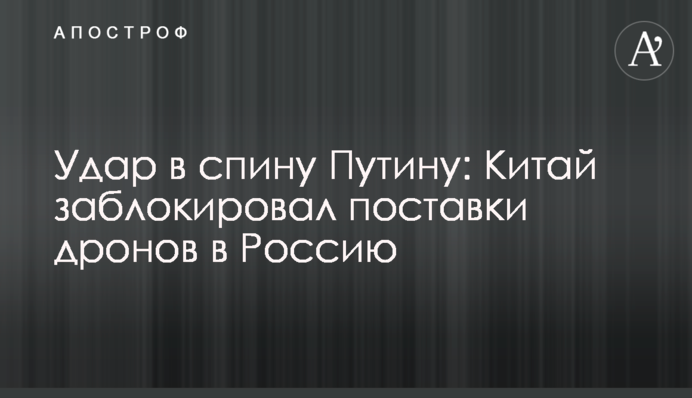 Удар в спину Путину: Китай заблокировал поставки дронов в Россию