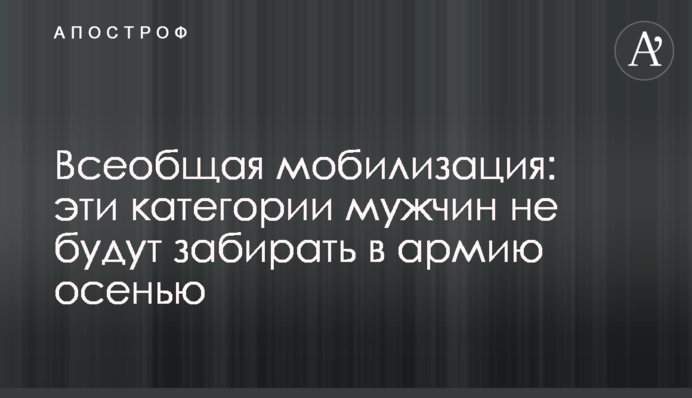 Загальна мобілізація: ці категорії чоловіків не забиратимуть до війська восени