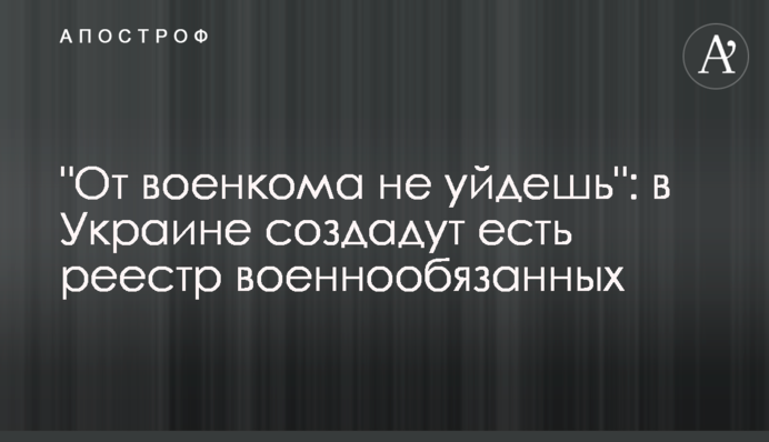 "Від воєнкома не втечеш": в Україні створять є-реєстр військовозобов'язаних
