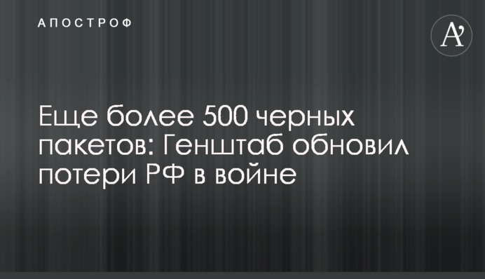 Еще более 500 черных пакетов: Генштаб обновил потери РФ в войне