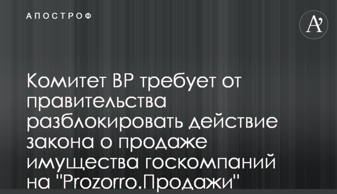 Комитет ВР требует от правительства разблокировать действие закона о продаже имущества госкомпаний на 