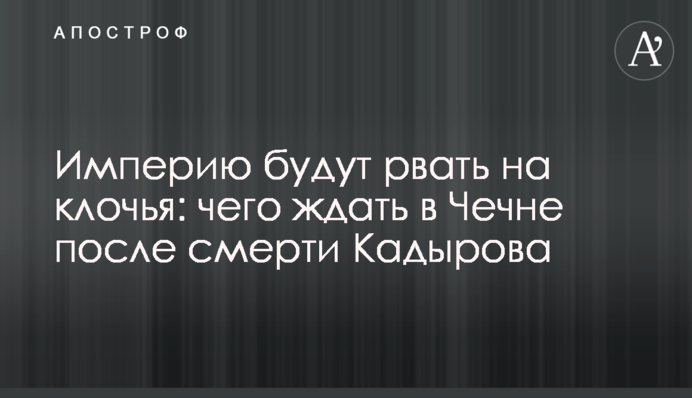 Империю будут рвать на клочья: чего ждать в Чечне после смерти Кадырова