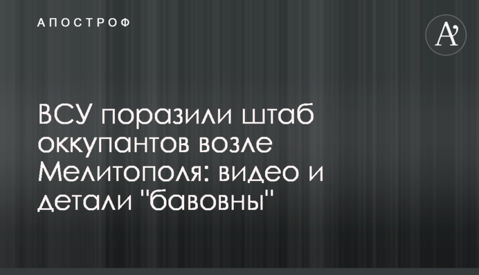 ВСУ поразили штаб оккупантов возле Мелитополя: видео и детали 