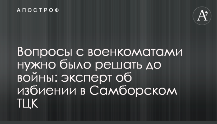 Вопросы с военкоматами нужно было решать до войны: эксперт об избиении в Самборском ТЦК