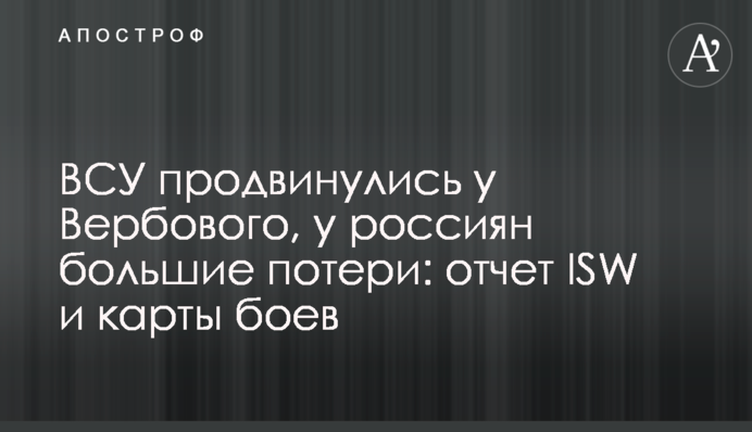 ВСУ продвинулись у Вербового, у россиян большие потери: отчет ISW и карты боев