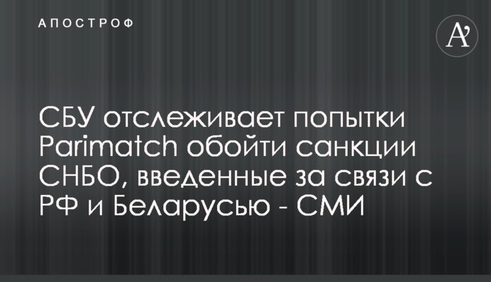 СБУ отслеживает попытки Parimatch обойти санкции СНБО, введенные за связи с РФ и Беларусью - СМИ