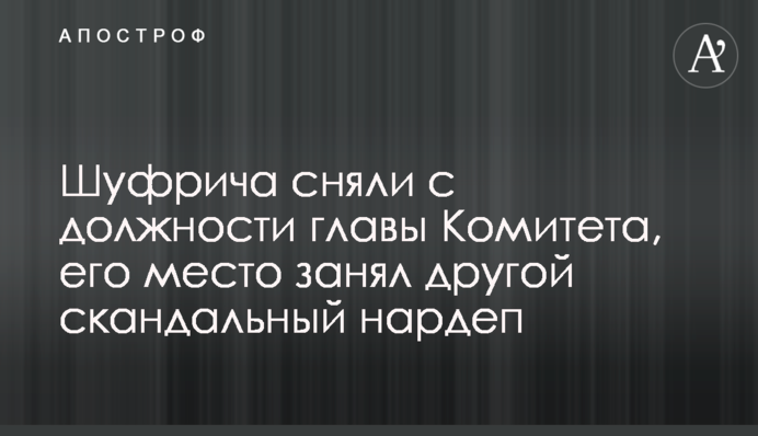 Шуфрича сняли с должности главы Комитета, его место занял другой скандальный нардеп