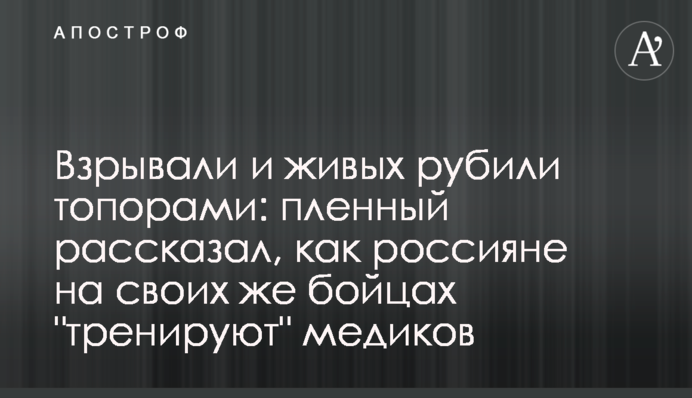 Взрывали и живых рубили топорами: пленный рассказал, как россияне на своих же бойцах 