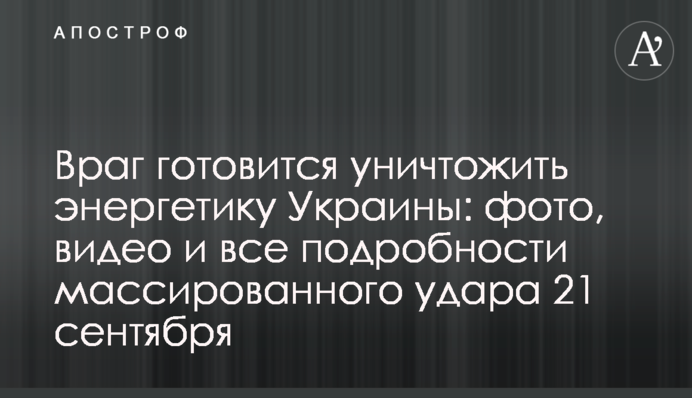 Ворог готується знищити енергетику України: фото, відео і всі подробиці масованого удару 21 вересня
