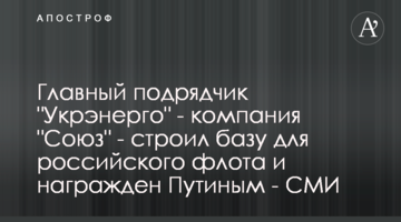 Главный подрядчик "Укрэнерго" - компания "Союз" - строил базу для российского флота и награжден Путиным - СМИ